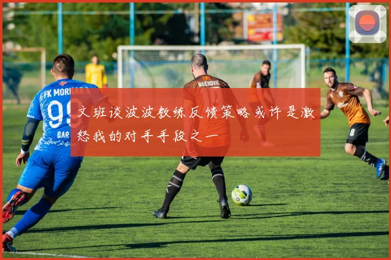 文班谈波波教练反馈策略或许是激怒我的对手手段之一